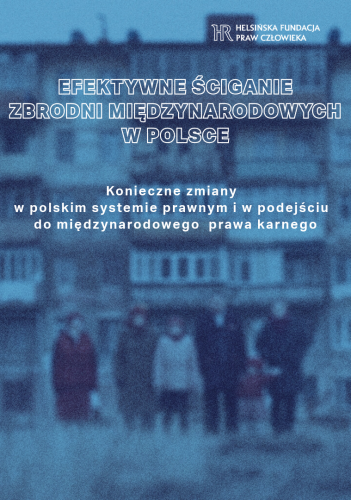 Efektywne ściganie zbrodni międzynarodowych w Polsce: konieczne zmiany w polskim systemie prawnym i w podejściu do międzynarodowego prawa karnego